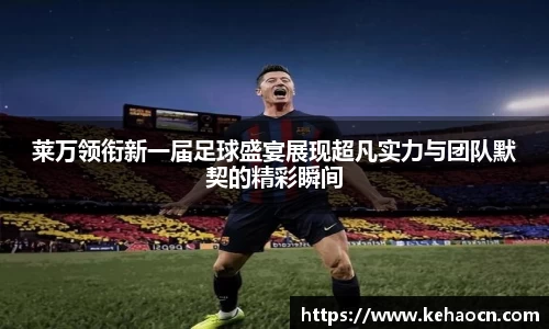 莱万领衔新一届足球盛宴展现超凡实力与团队默契的精彩瞬间