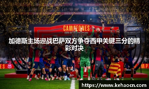 加德斯主场迎战巴萨双方争夺西甲关键三分的精彩对决