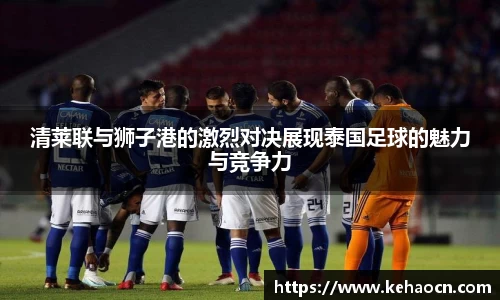清莱联与狮子港的激烈对决展现泰国足球的魅力与竞争力