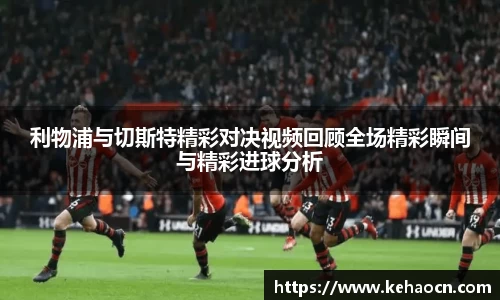 利物浦与切斯特精彩对决视频回顾全场精彩瞬间与精彩进球分析