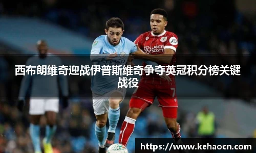 西布朗维奇迎战伊普斯维奇争夺英冠积分榜关键战役