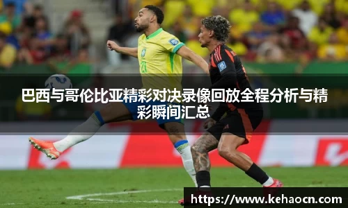 巴西与哥伦比亚精彩对决录像回放全程分析与精彩瞬间汇总
